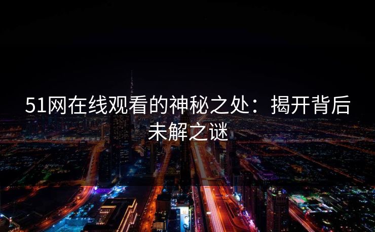 51网在线观看的神秘之处：揭开背后未解之谜