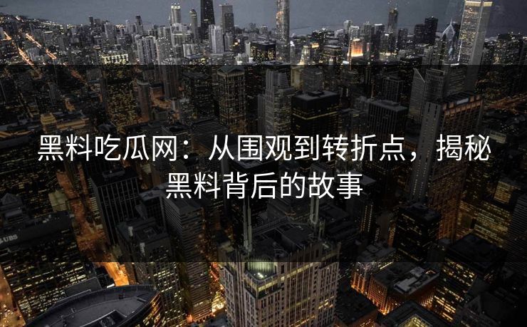 黑料吃瓜网：从围观到转折点，揭秘黑料背后的故事